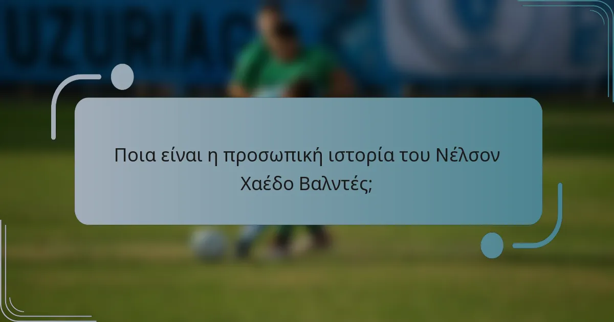 Ποια είναι η προσωπική ιστορία του Νέλσον Χαέδο Βαλντές;