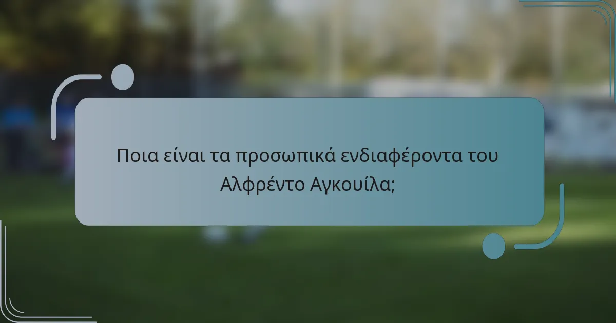 Ποια είναι τα προσωπικά ενδιαφέροντα του Αλφρέντο Αγκουίλα;