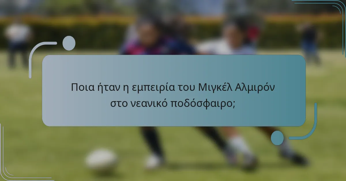 Ποια ήταν η εμπειρία του Μιγκέλ Αλμιρόν στο νεανικό ποδόσφαιρο;