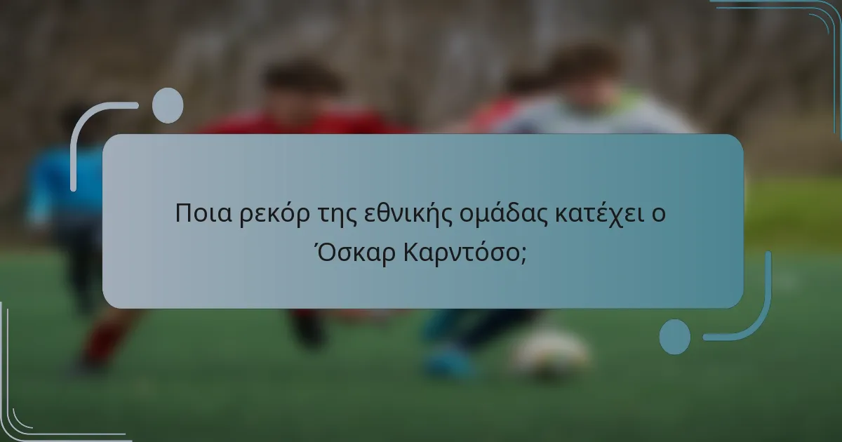 Ποια ρεκόρ της εθνικής ομάδας κατέχει ο Όσκαρ Καρντόσο;