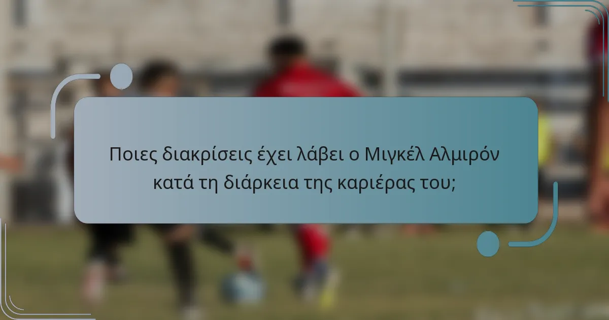 Ποιες διακρίσεις έχει λάβει ο Μιγκέλ Αλμιρόν κατά τη διάρκεια της καριέρας του;