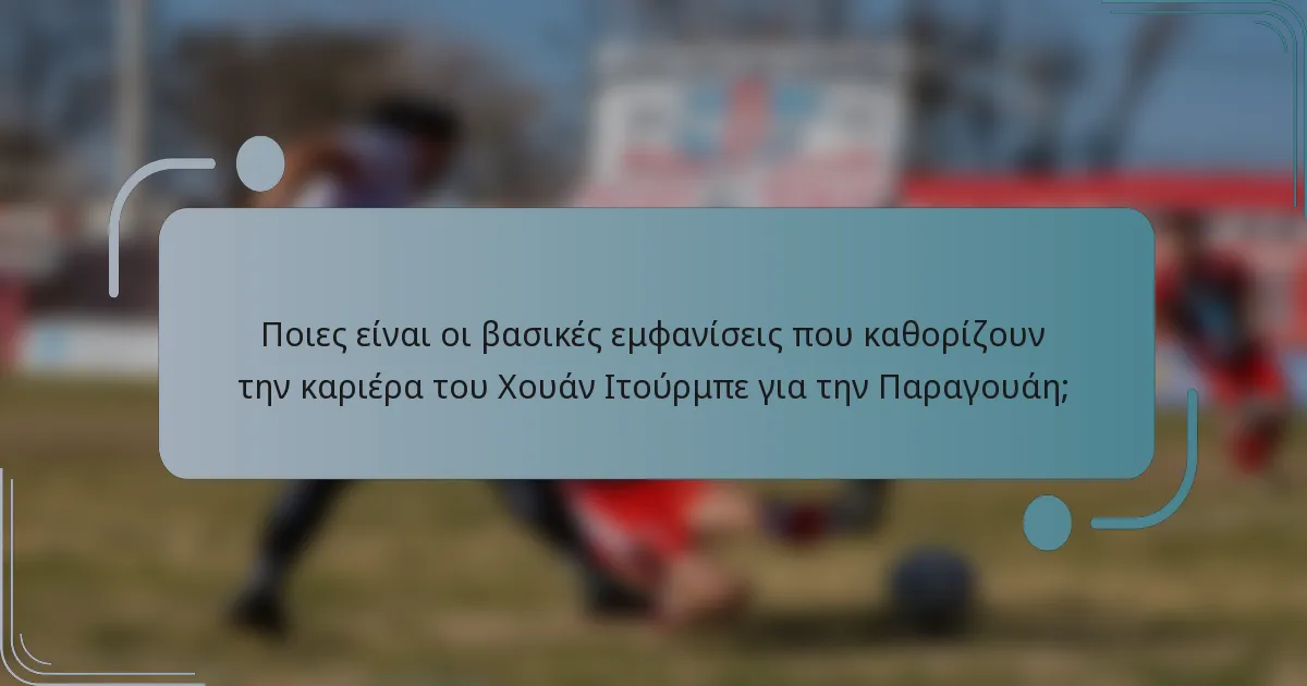 Ποιες είναι οι βασικές εμφανίσεις που καθορίζουν την καριέρα του Χουάν Ιτούρμπε για την Παραγουάη;