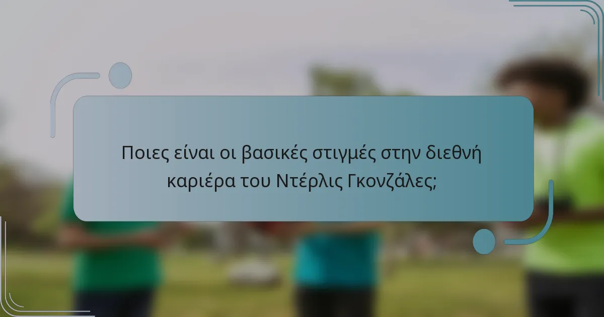 Ποιες είναι οι βασικές στιγμές στην διεθνή καριέρα του Ντέρλις Γκονζάλες;