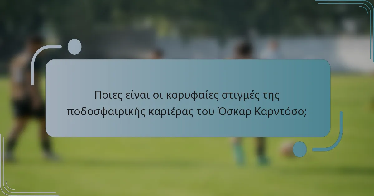 Ποιες είναι οι κορυφαίες στιγμές της ποδοσφαιρικής καριέρας του Όσκαρ Καρντόσο;