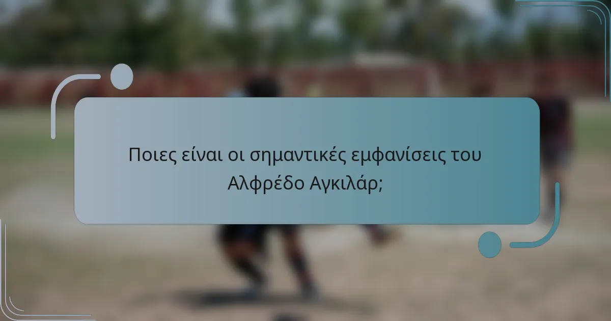 Ποιες είναι οι σημαντικές εμφανίσεις του Αλφρέδο Αγκιλάρ;