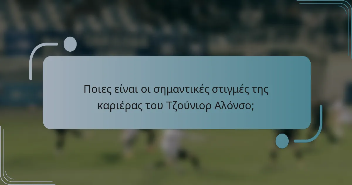 Ποιες είναι οι σημαντικές στιγμές της καριέρας του Τζούνιορ Αλόνσο;
