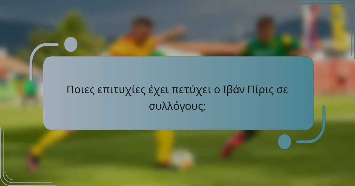 Ποιες επιτυχίες έχει πετύχει ο Ιβάν Πίρις σε συλλόγους;