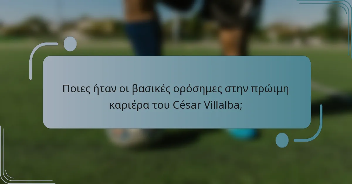 Ποιες ήταν οι βασικές ορόσημες στην πρώιμη καριέρα του César Villalba;