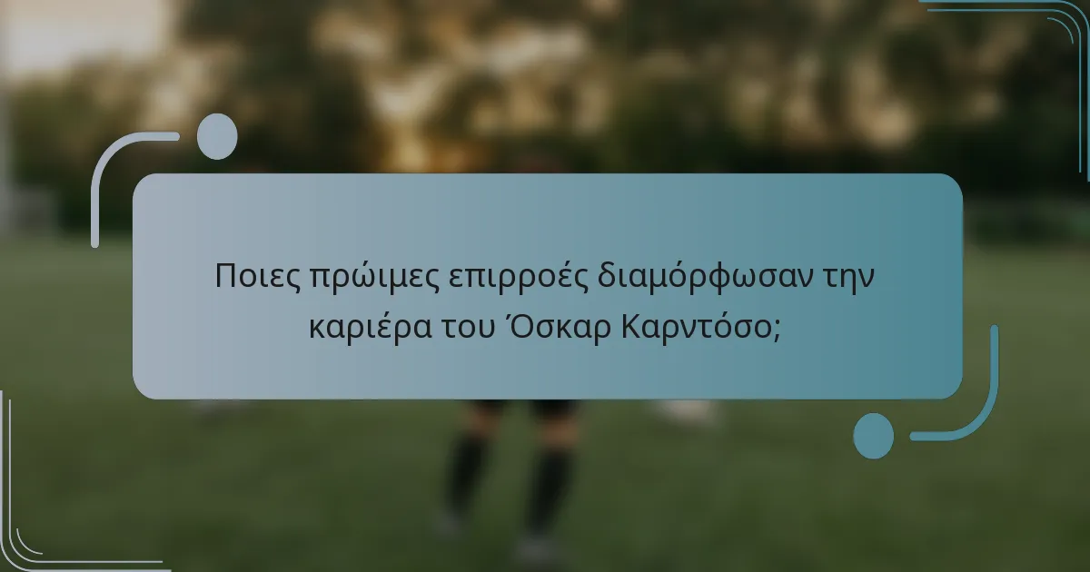Ποιες πρώιμες επιρροές διαμόρφωσαν την καριέρα του Όσκαρ Καρντόσο;