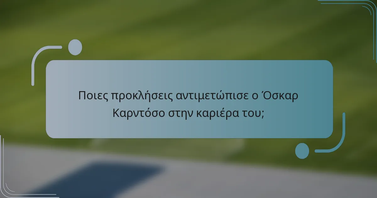 Ποιες προκλήσεις αντιμετώπισε ο Όσκαρ Καρντόσο στην καριέρα του;