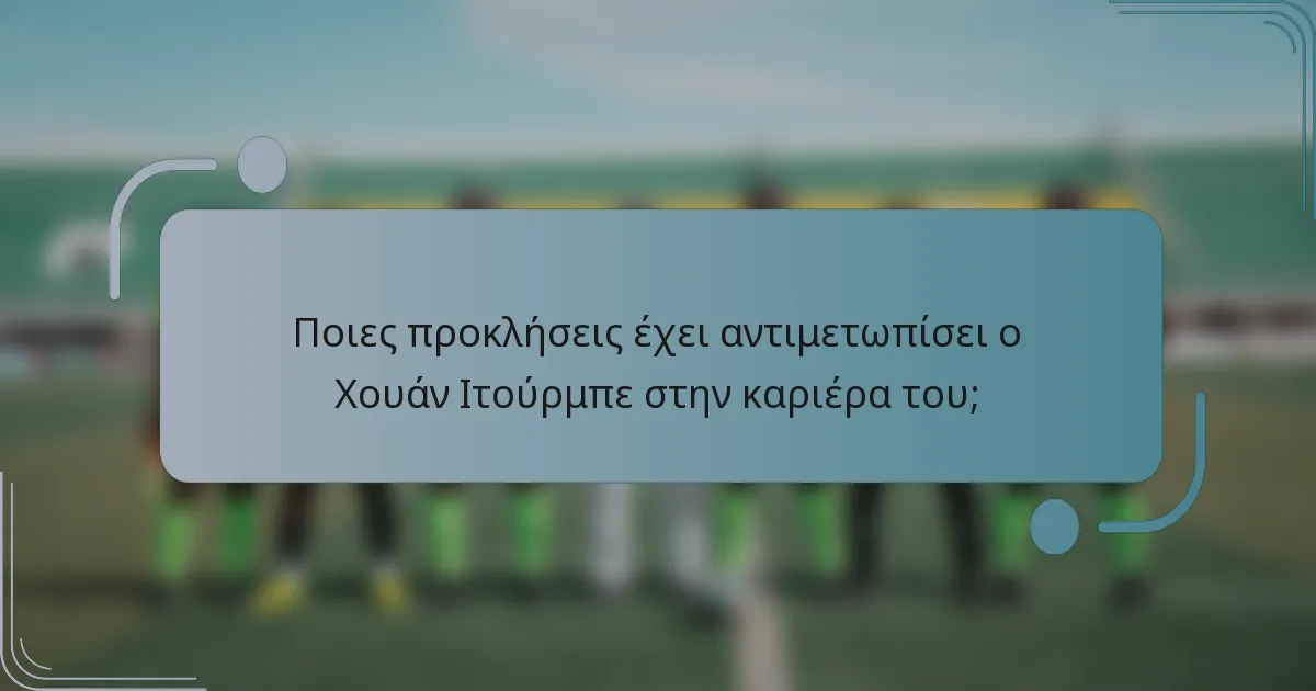 Ποιες προκλήσεις έχει αντιμετωπίσει ο Χουάν Ιτούρμπε στην καριέρα του;