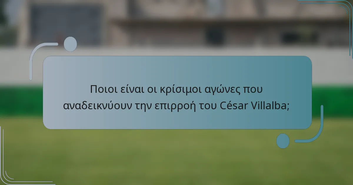 Ποιοι είναι οι κρίσιμοι αγώνες που αναδεικνύουν την επιρροή του César Villalba;