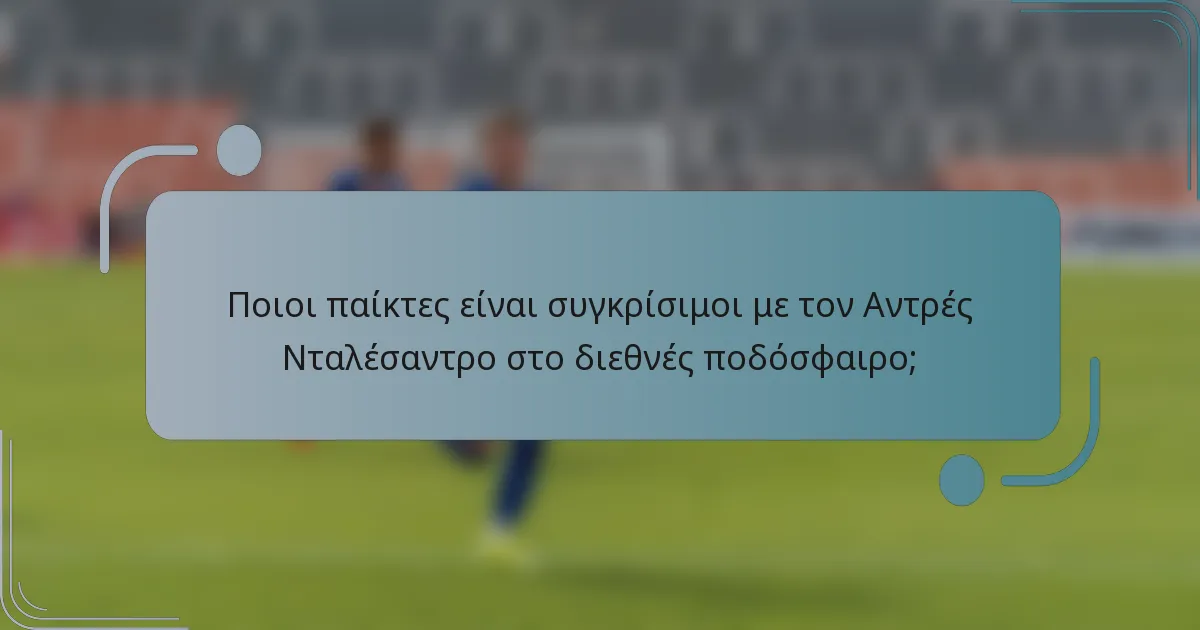 Ποιοι παίκτες είναι συγκρίσιμοι με τον Αντρές Νταλέσαντρο στο διεθνές ποδόσφαιρο;