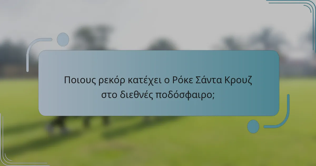 Ποιους ρεκόρ κατέχει ο Ρόκε Σάντα Κρουζ στο διεθνές ποδόσφαιρο;