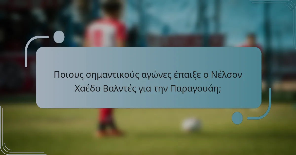 Ποιους σημαντικούς αγώνες έπαιξε ο Νέλσον Χαέδο Βαλντές για την Παραγουάη;