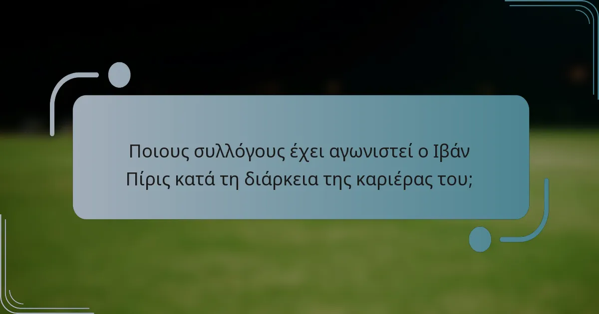 Ποιους συλλόγους έχει αγωνιστεί ο Ιβάν Πίρις κατά τη διάρκεια της καριέρας του;