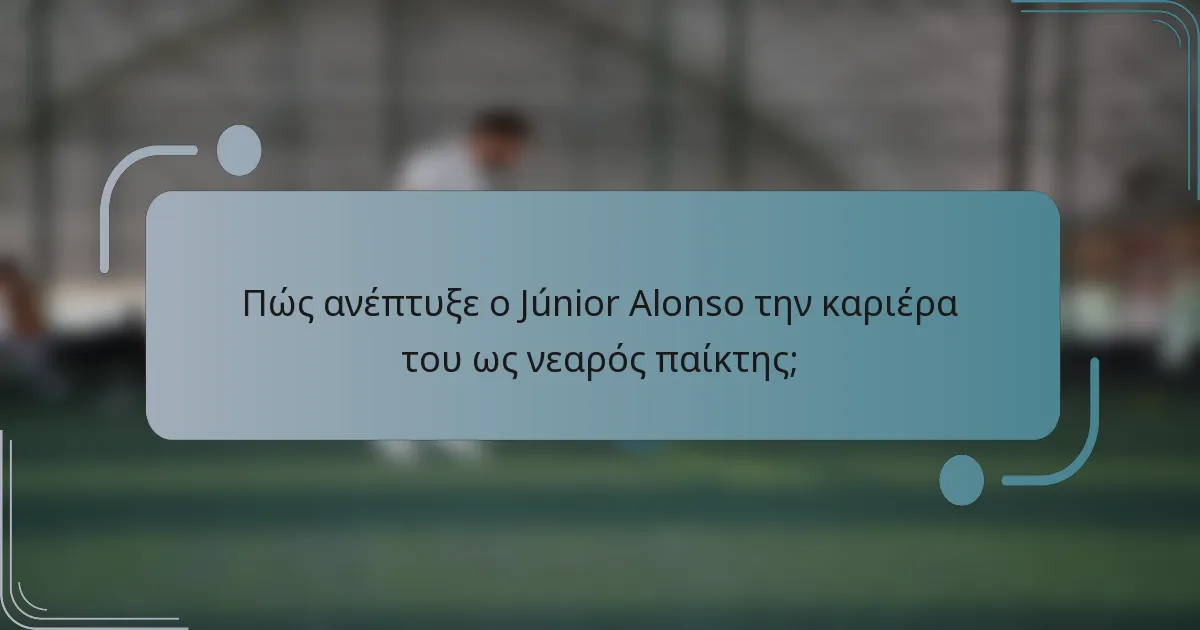 Πώς ανέπτυξε ο Júnior Alonso την καριέρα του ως νεαρός παίκτης;