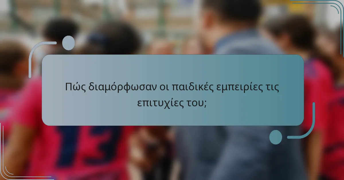 Πώς διαμόρφωσαν οι παιδικές εμπειρίες τις επιτυχίες του;