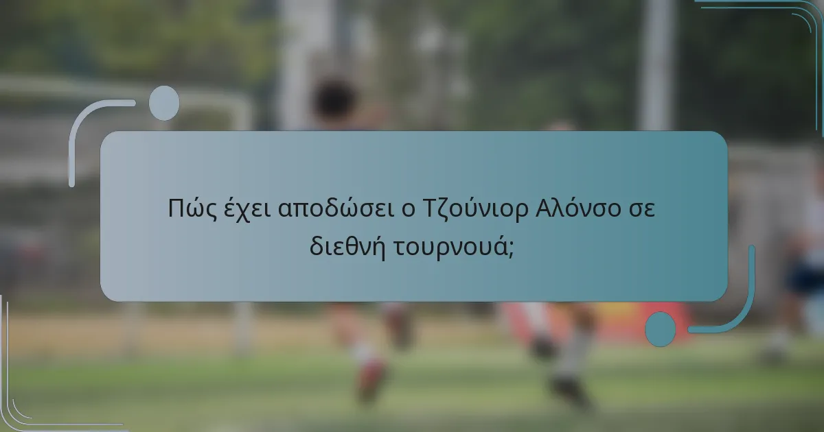 Πώς έχει αποδώσει ο Τζούνιορ Αλόνσο σε διεθνή τουρνουά;