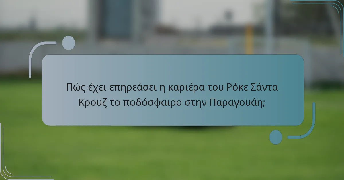 Πώς έχει επηρεάσει η καριέρα του Ρόκε Σάντα Κρουζ το ποδόσφαιρο στην Παραγουάη;