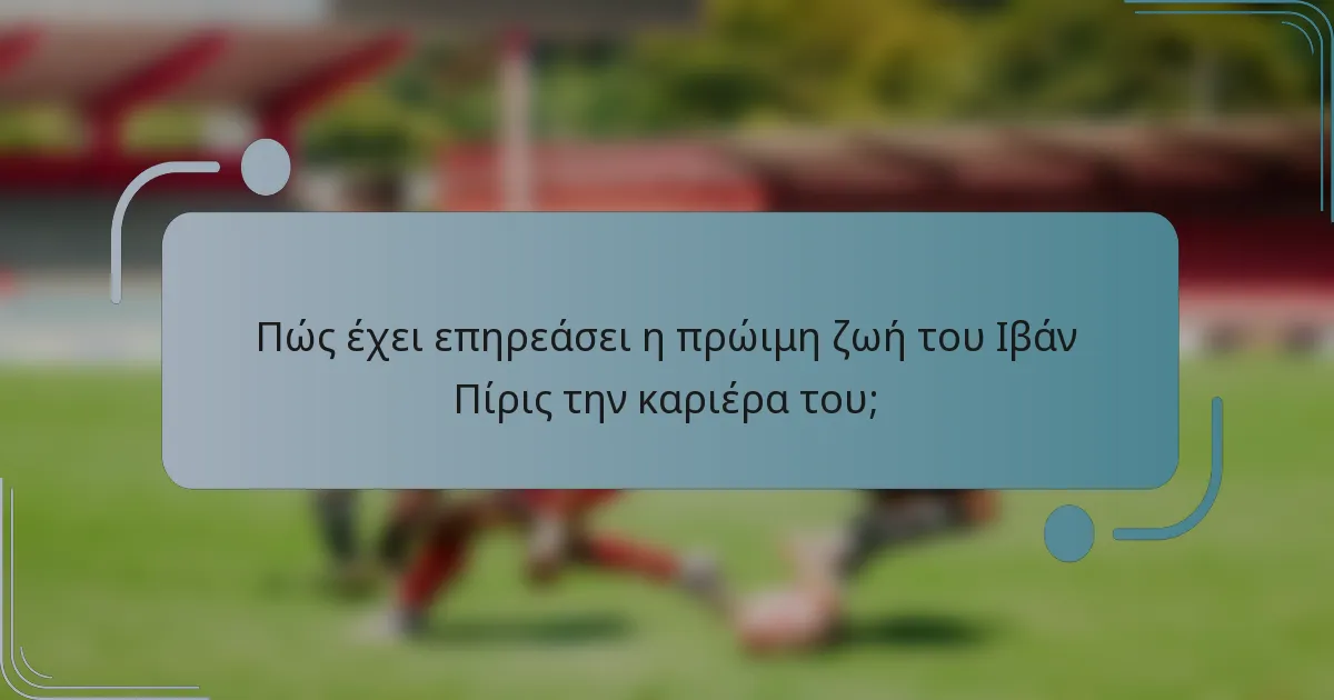 Πώς έχει επηρεάσει η πρώιμη ζωή του Ιβάν Πίρις την καριέρα του;