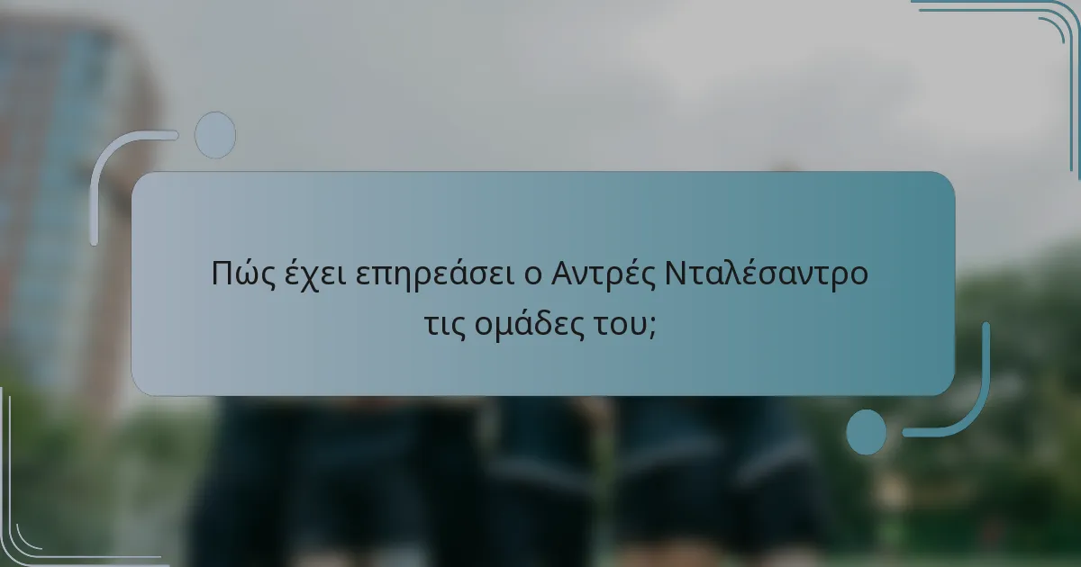 Πώς έχει επηρεάσει ο Αντρές Νταλέσαντρο τις ομάδες του;