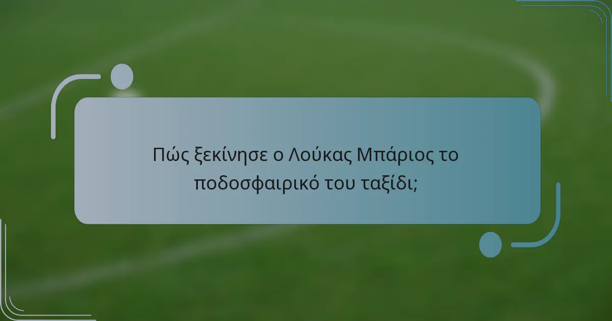 Πώς ξεκίνησε ο Λούκας Μπάριος το ποδοσφαιρικό του ταξίδι;