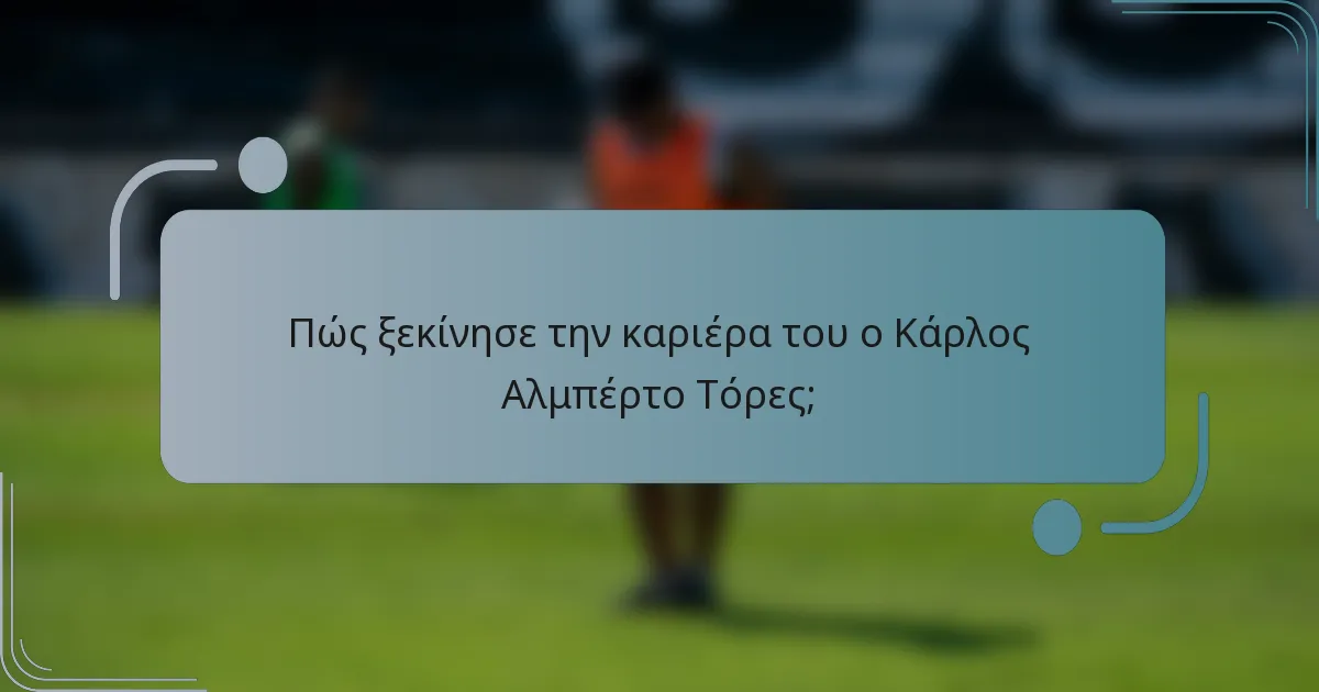 Πώς ξεκίνησε την καριέρα του ο Κάρλος Αλμπέρτο Τόρες;