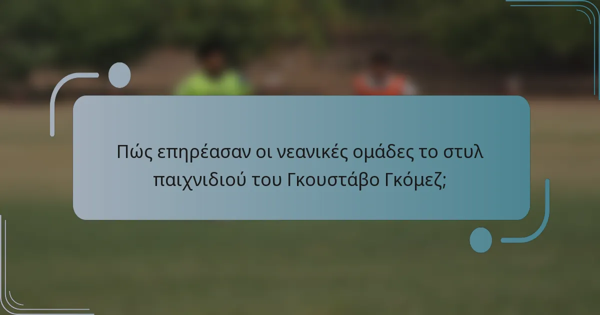 Πώς επηρέασαν οι νεανικές ομάδες το στυλ παιχνιδιού του Γκουστάβο Γκόμεζ;