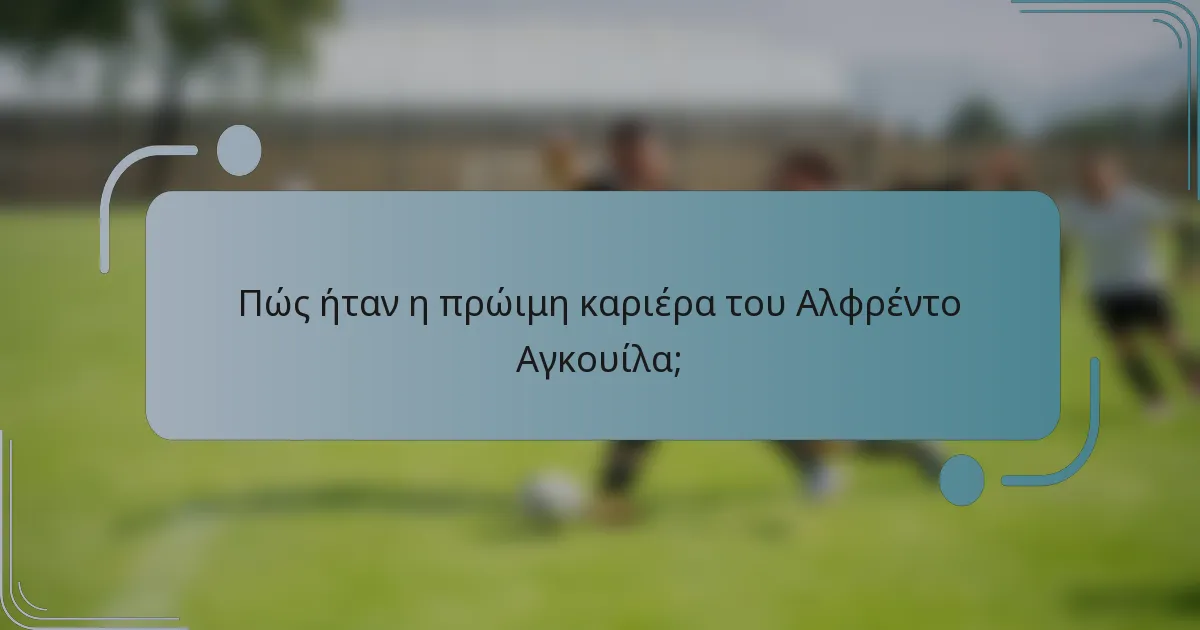 Πώς ήταν η πρώιμη καριέρα του Αλφρέντο Αγκουίλα;