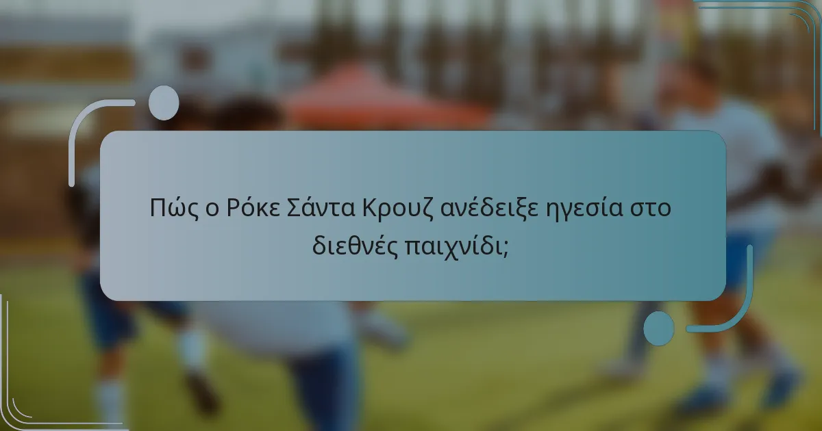 Πώς ο Ρόκε Σάντα Κρουζ ανέδειξε ηγεσία στο διεθνές παιχνίδι;