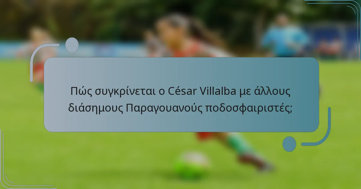 Πώς συγκρίνεται ο César Villalba με άλλους διάσημους Παραγουανούς ποδοσφαιριστές;