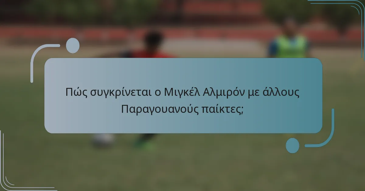 Πώς συγκρίνεται ο Μιγκέλ Αλμιρόν με άλλους Παραγουανούς παίκτες;