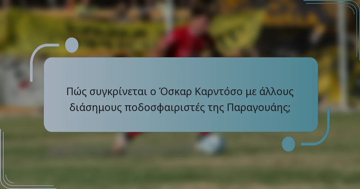 Πώς συγκρίνεται ο Όσκαρ Καρντόσο με άλλους διάσημους ποδοσφαιριστές της Παραγουάης;