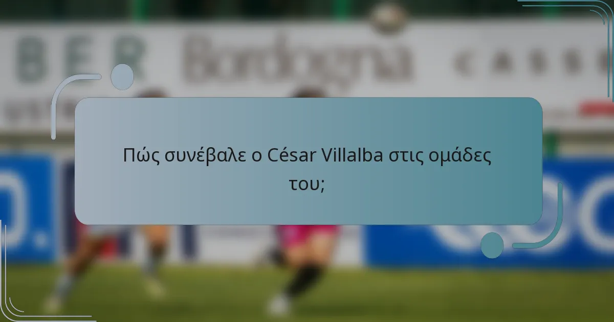 Πώς συνέβαλε ο César Villalba στις ομάδες του;