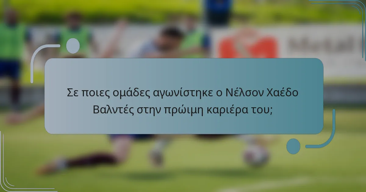 Σε ποιες ομάδες αγωνίστηκε ο Νέλσον Χαέδο Βαλντές στην πρώιμη καριέρα του;