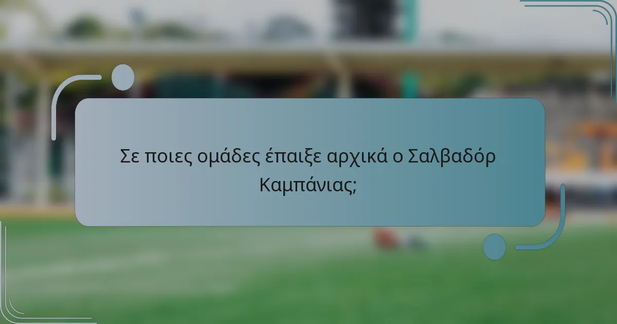 Σε ποιες ομάδες έπαιξε αρχικά ο Σαλβαδόρ Καμπάνιας;